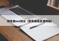 黔东南seo优化（黔东南信息港网站）