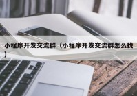 小程序开发交流群（小程序开发交流群怎么找）