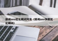 郑州seo优化顾问阿亮（郑州seo快照优化顾问）