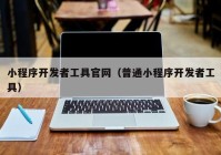 小程序开发者工具官网（普通小程序开发者工具）