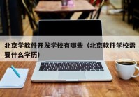 北京学软件开发学校有哪些（北京软件学校需要什么学历）