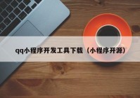 qq小程序开发工具下载（小程序开源）