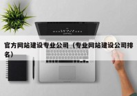 官方网站建设专业公司（专业网站建设公司排名）