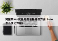 完整的seo优化方案包括哪些方面（seo怎么优化方案）