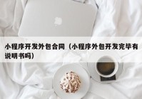 小程序开发外包合同（小程序外包开发完毕有说明书吗）